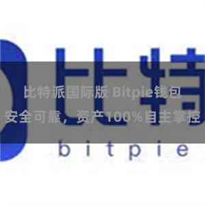 比特派国际版 Bitpie钱包安全可靠，资产100%自主掌控