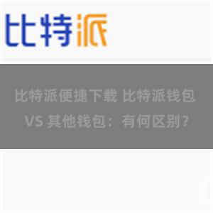 比特派便捷下载 比特派钱包 VS 其他钱包：有何区别？