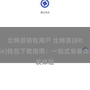 比特派钱包用户 比特派(Bitpie)钱包下载指南：一站式安装体验