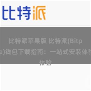 比特派苹果版 比特派(Bitpie)钱包下载指南：一站式安装体验