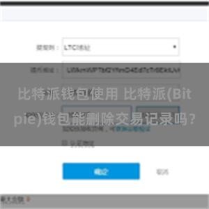 比特派钱包使用 比特派(Bitpie)钱包能删除交易记录吗？