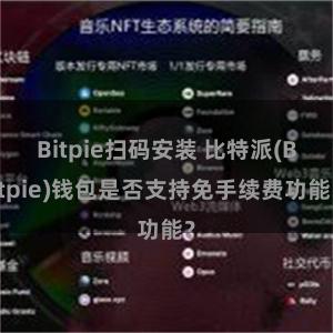 Bitpie扫码安装 比特派(Bitpie)钱包是否支持免手续费功能？