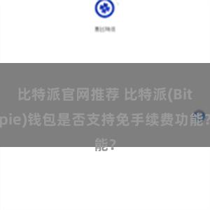 比特派官网推荐 比特派(Bitpie)钱包是否支持免手续费功能？