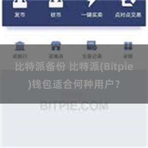 比特派备份 比特派(Bitpie)钱包适合何种用户？