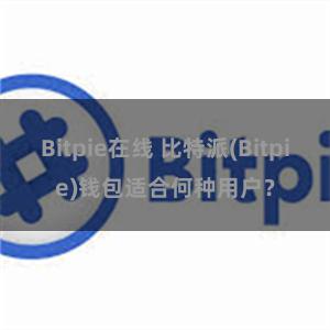 Bitpie在线 比特派(Bitpie)钱包适合何种用户？